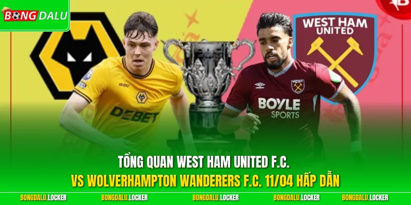 Tổng quan West Ham United F.C. vs Wolverhampton Wanderers F.C. 11/04 hấp dẫn