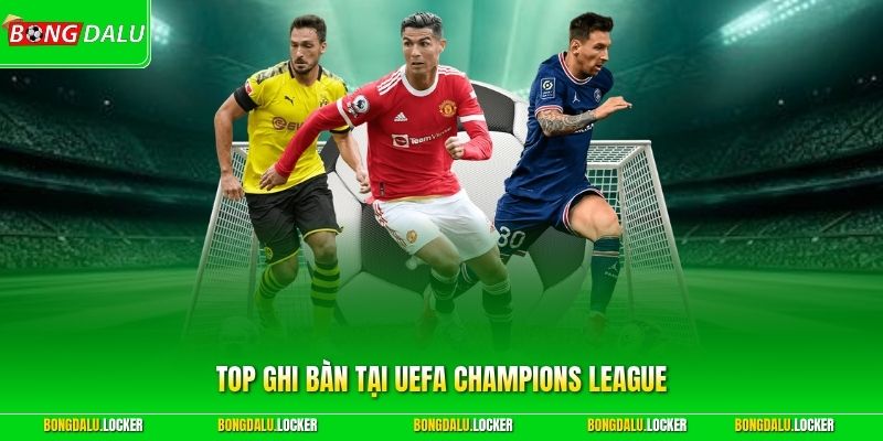 Top Ghi Bàn Tại UEFA Champions League - Những Cỗ Máy Ghi Bàn