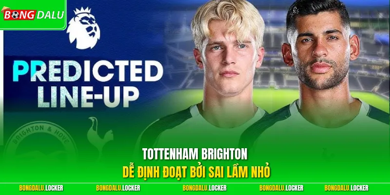 Tottenham Brighton dễ định đoạt bởi sai lầm nhỏ